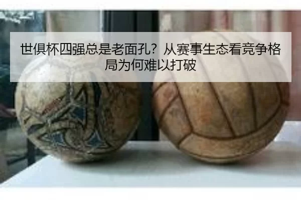 世俱杯四强总是老面孔？从赛事生态看竞争格局为何难以打破