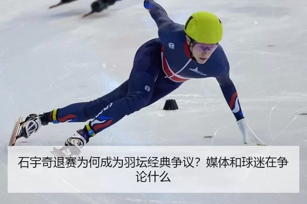 石宇奇退赛为何成为羽坛经典争议？媒体和球迷在争论什么